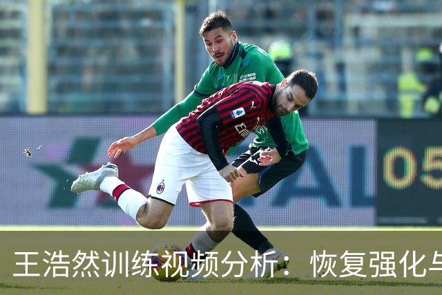 王浩然训练视频分析：恢复强化与战术演练